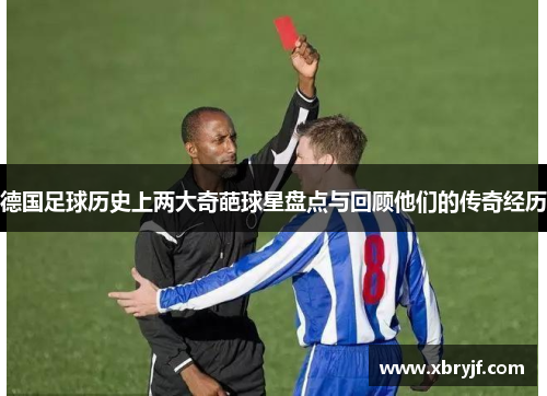 德国足球历史上两大奇葩球星盘点与回顾他们的传奇经历