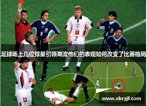 足球场上几位球星引领潮流他们的表现如何改变了比赛格局