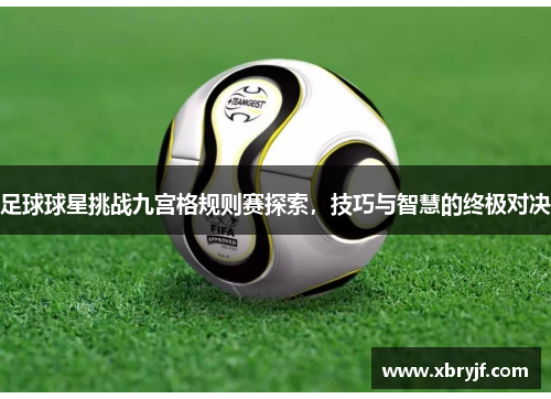 足球球星挑战九宫格规则赛探索，技巧与智慧的终极对决