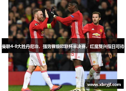 曼联4-0大胜丹尼治，强势晋级欧联杯半决赛，红魔复兴指日可待