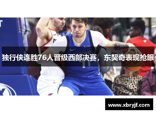 独行侠连胜76人晋级西部决赛，东契奇表现抢眼