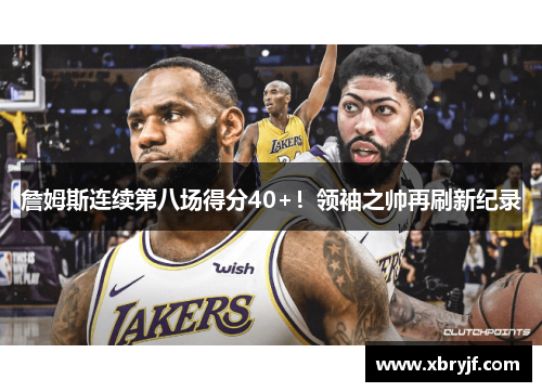 詹姆斯连续第八场得分40+！领袖之帅再刷新纪录