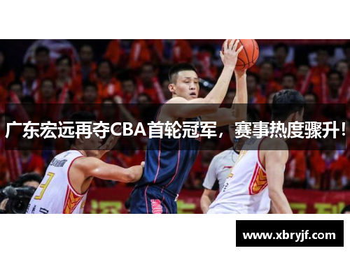 广东宏远再夺CBA首轮冠军，赛事热度骤升！